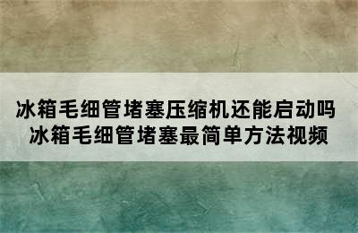 冰箱毛细管堵塞压缩机还能启动吗 冰箱毛细管堵塞最简单方法视频